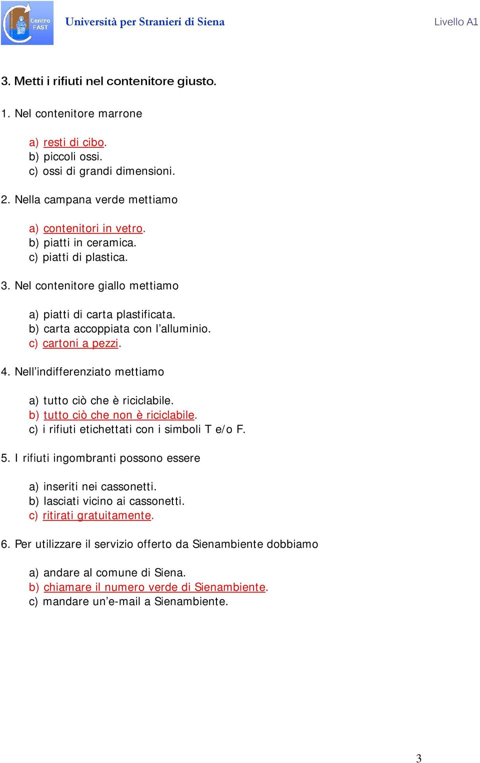 Nell indifferenziato mettiamo a) tutto ciò che è riciclabile. b) tutto ciò che non è riciclabile. c) i rifiuti etichettati con i simboli T e/o F. 5.