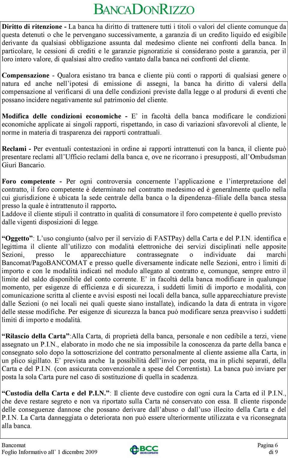 In particolare, le cessioni di crediti e le garanzie pignoratizie si considerano poste a garanzia, per il loro intero valore, di qualsiasi altro credito vantato dalla banca nei confronti del cliente.