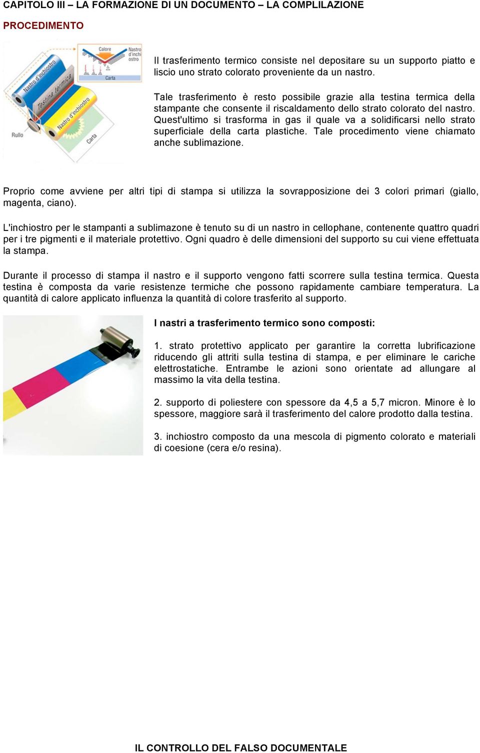 Quest'ultimo si trasforma in gas il quale va a solidificarsi nello strato superficiale della carta plastiche. Tale procedimento viene chiamato anche sublimazione.