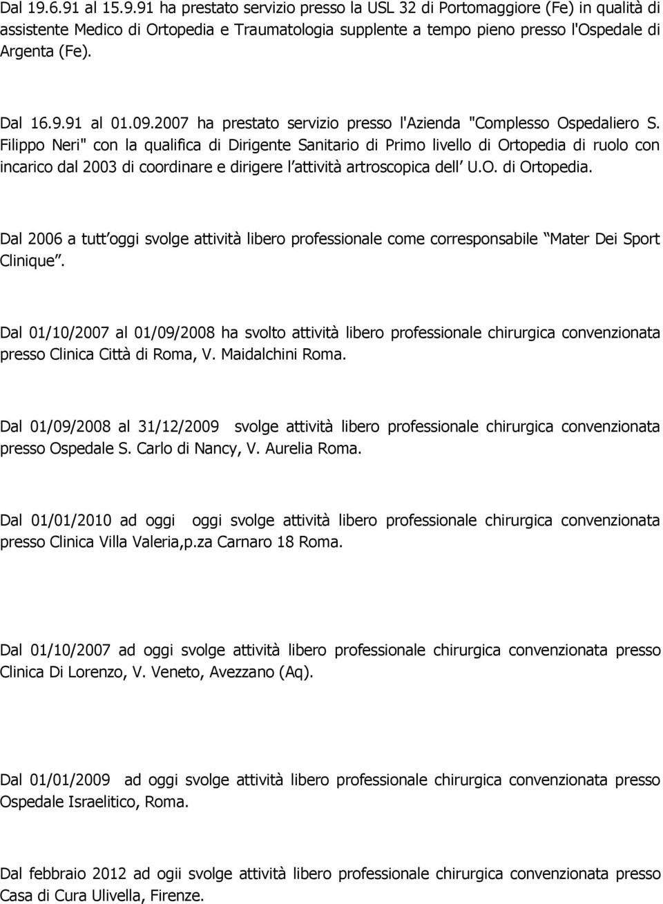 Filippo Neri" con la qualifica di Dirigente Sanitario di Primo livello di Ortopedia di ruolo con incarico dal 2003 di coordinare e dirigere l attività artroscopica dell U.O. di Ortopedia. Dal 2006 a tutt oggi svolge attività libero professionale come corresponsabile Mater Dei Sport Clinique.