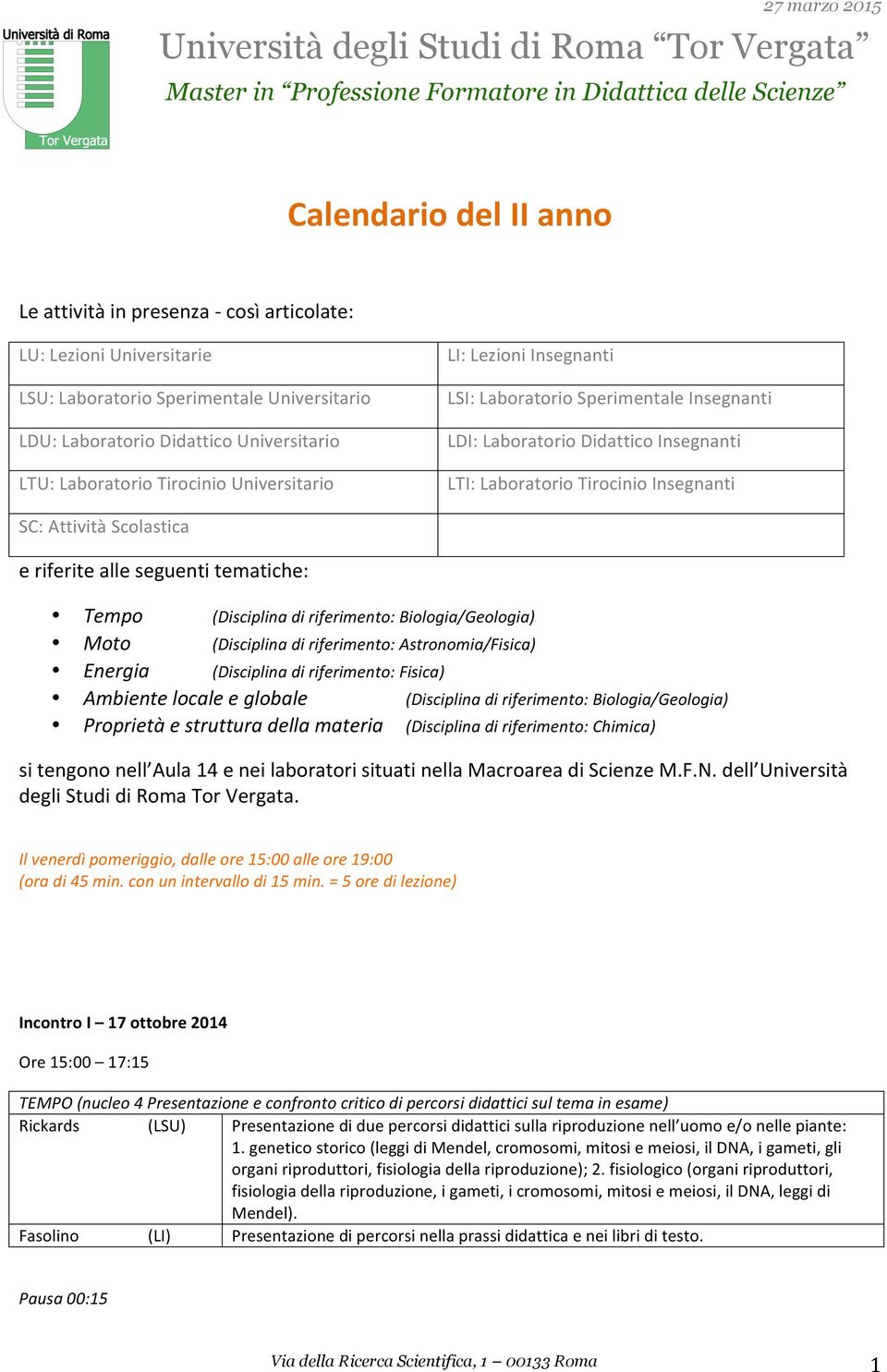 alle seguenti tematiche: Tempo (Disciplina di riferimento: Biologia/Geologia) Moto (Disciplina di riferimento: Astronomia/Fisica) Energia (Disciplina di riferimento: Fisica) Ambiente locale e globale