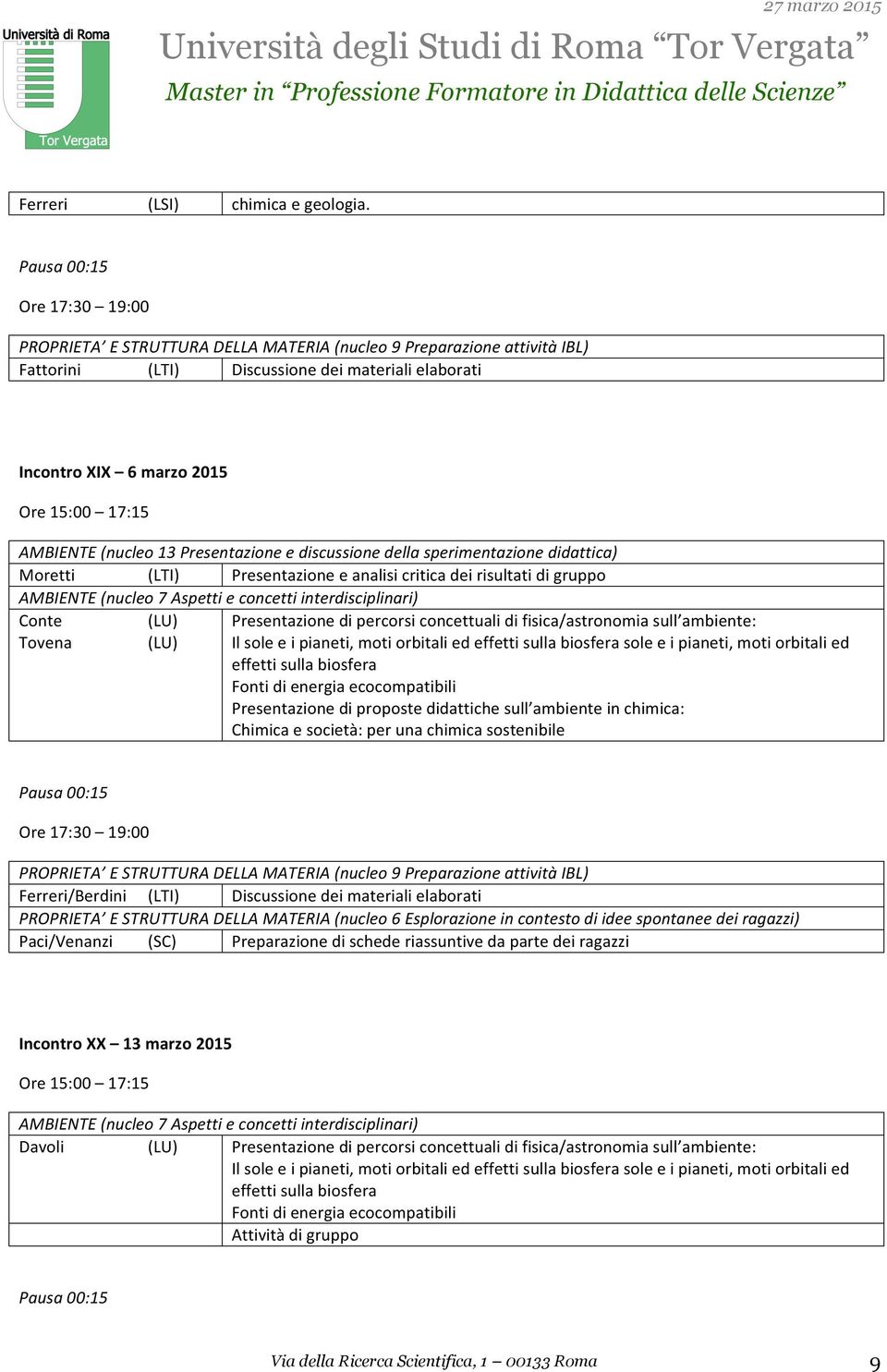 della sperimentazione didattica) Moretti (LTI) Presentazione e analisi critica dei risultati di gruppo AMBIENTE (nucleo 7 Aspetti e concetti interdisciplinari) Conte (LU) Presentazione di percorsi