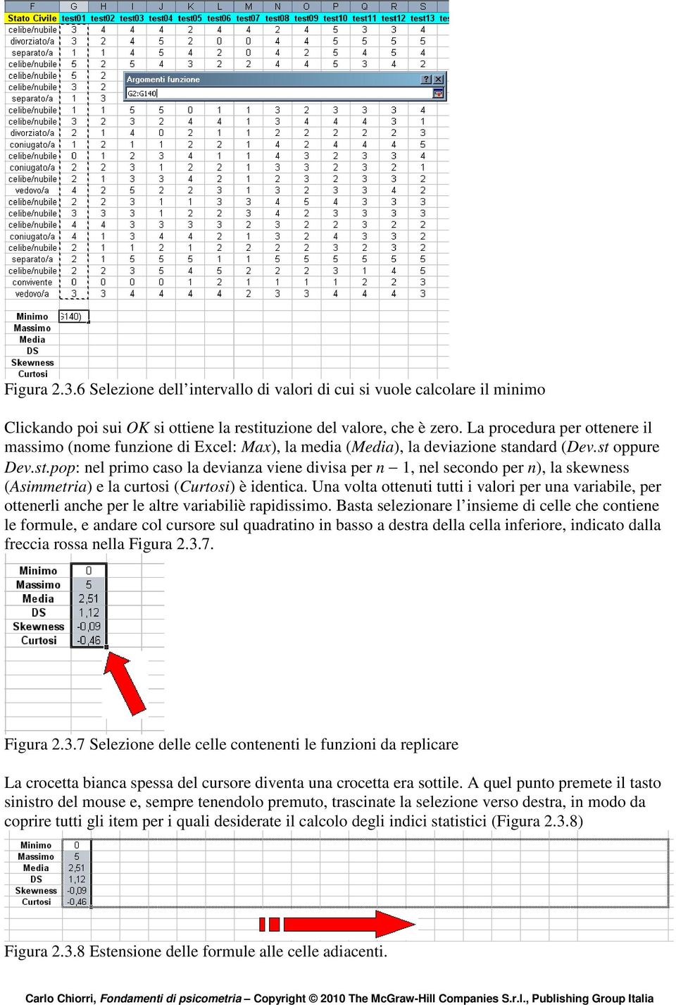 ndard (Dev.st oppure Dev.st.pop: nel primo caso la devianza viene divisa per n 1, nel secondo per n), la skewness (Asimmetria) e la curtosi (Curtosi) è identica.