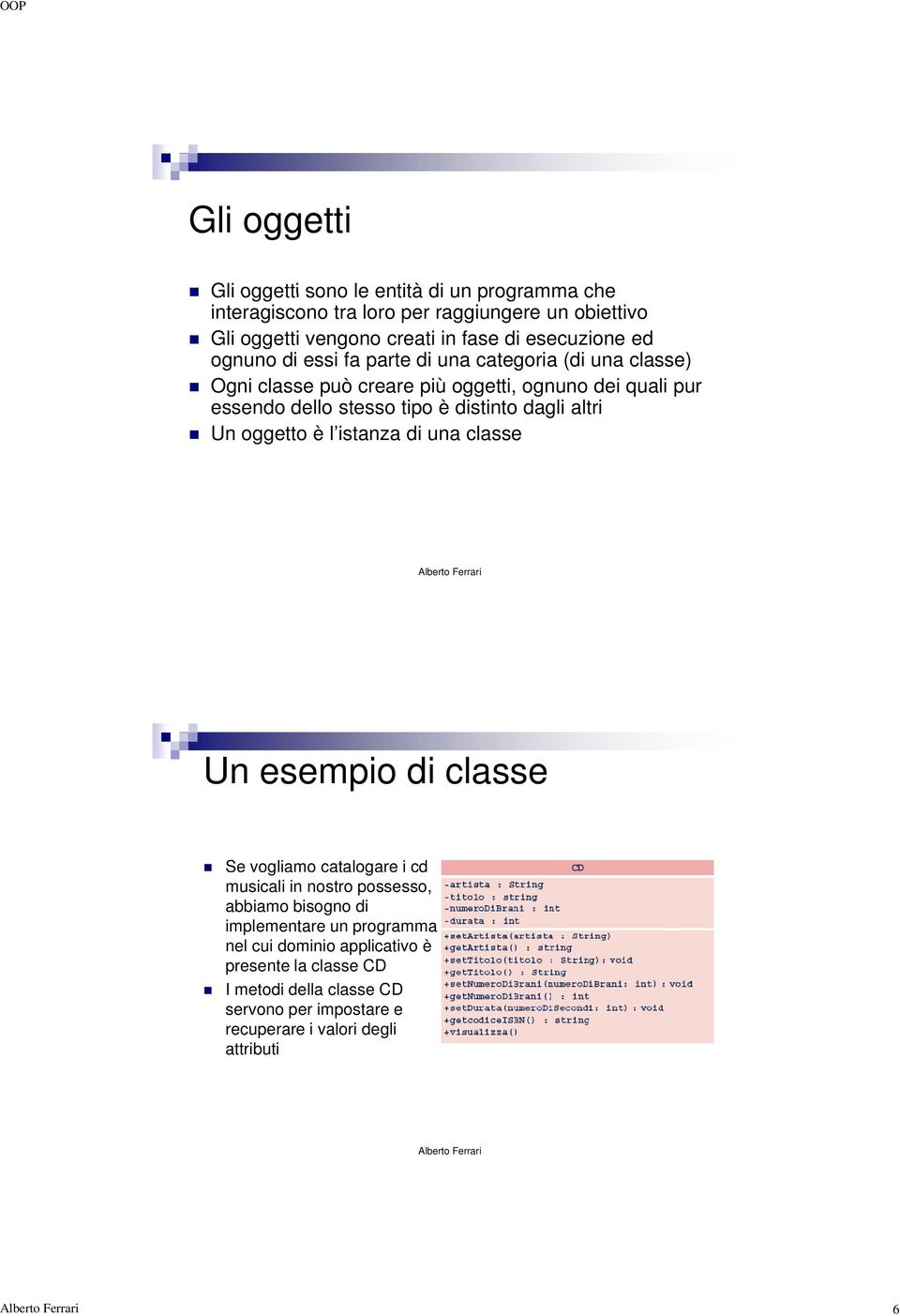 distinto dagli altri Un oggetto è l istanza di una classe Un esempio di classe Se vogliamo catalogare i cd musicali in nostro possesso, abbiamo bisogno di