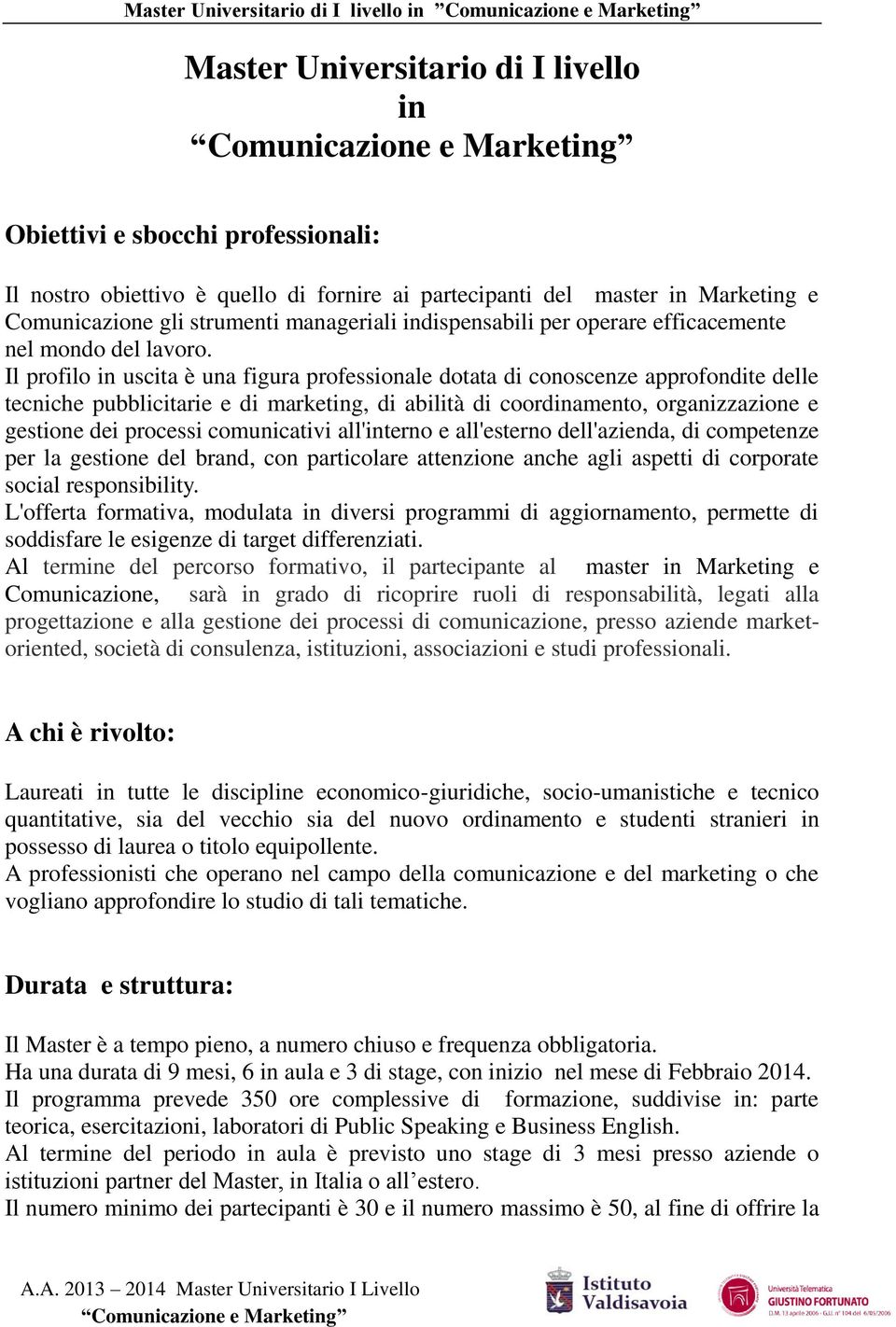 Il profilo in uscita è una figura professionale dotata di conoscenze approfondite delle tecniche pubblicitarie e di marketing, di abilità di coordinamento, organizzazione e gestione dei processi