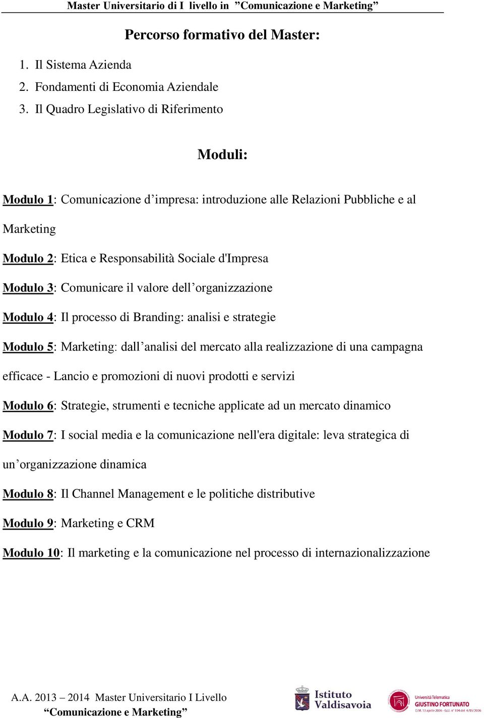 Comunicare il valore dell organizzazione Modulo 4: Il processo di Branding: analisi e strategie Modulo 5: Marketing: dall analisi del mercato alla realizzazione di una campagna efficace - Lancio e