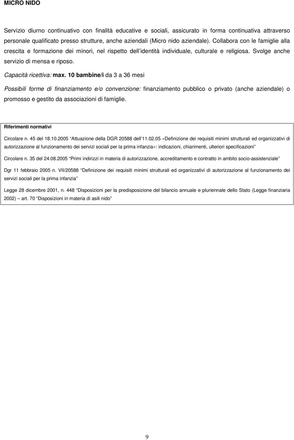 10 bambine/i da 3 a 36 mesi Possibili forme di finanziamento e/o convenzione: finanziamento pubblico o privato (anche aziendale) o promosso e gestito da associazioni di famiglie.