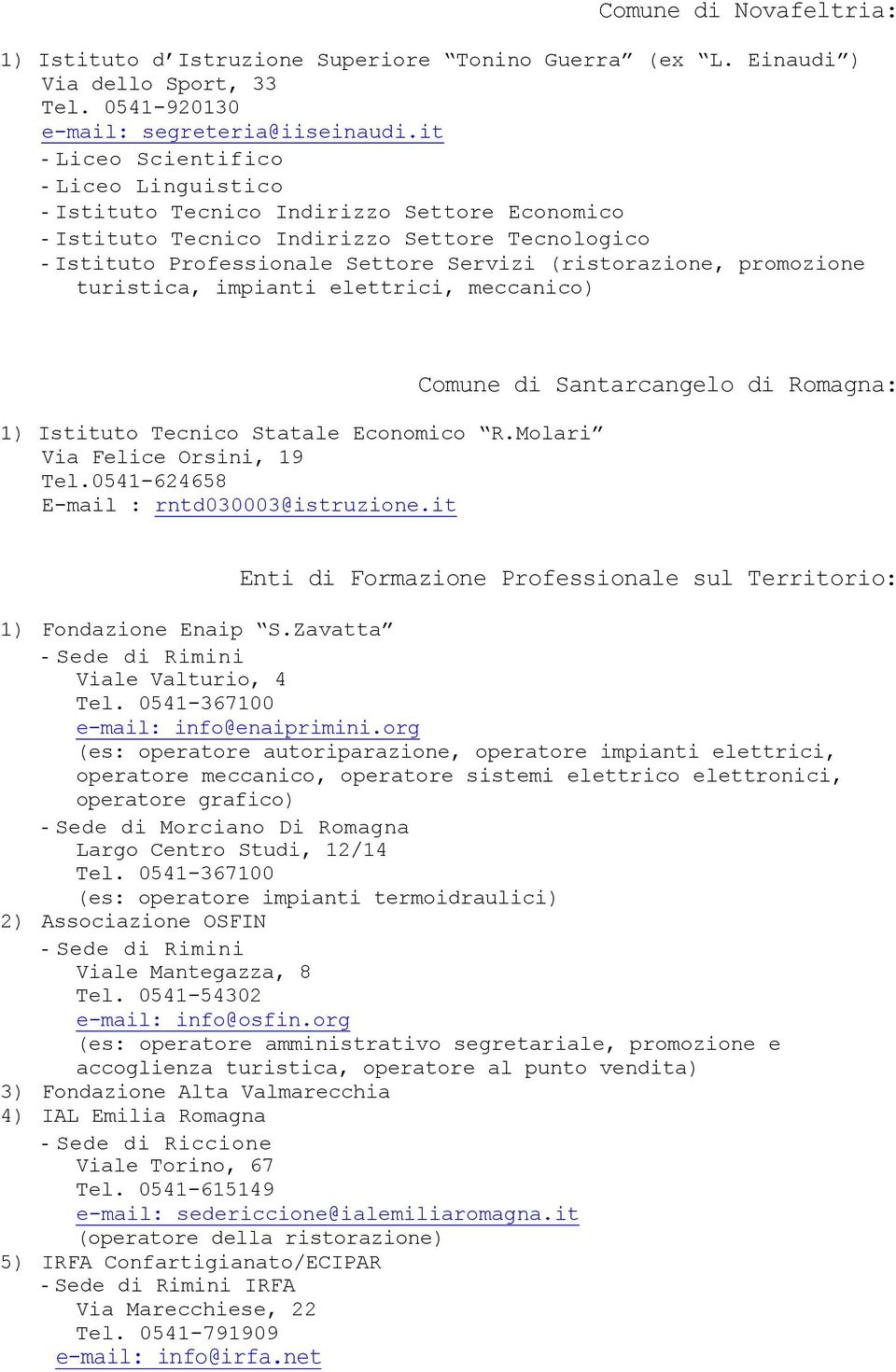 promozione turistica, impianti elettrici, meccanico) 1) Istituto Tecnico Statale Economico R.Molari Via Felice Orsini, 19 Tel.0541-624658 E-mail : rntd030003@istruzione.