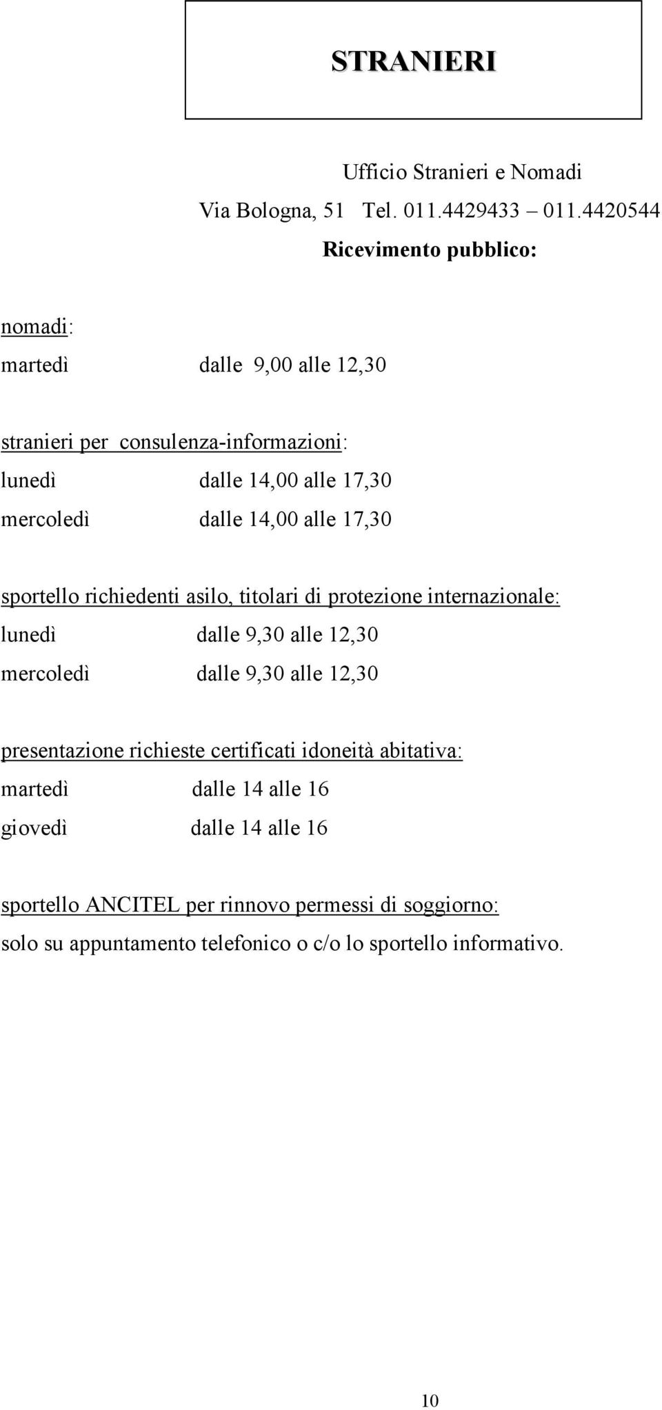 dalle 14,00 alle 17,30 sportello richiedenti asilo, titolari di protezione internazionale: lunedì dalle 9,30 alle 12,30 mercoledì dalle 9,30 alle