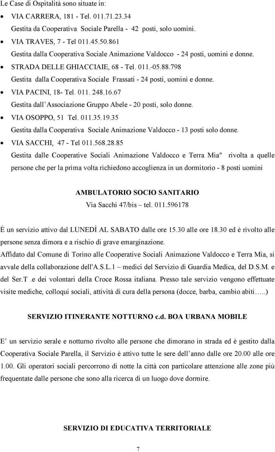 798 Gestita dalla Cooperativa Sociale Frassati - 24 posti, uomini e donne. VIA PACINI, 18- Tel. 011. 248.16.67 Gestita dall Associazione Gruppo Abele - 20 posti, solo donne. VIA OSOPPO, 51 Tel. 011.35.