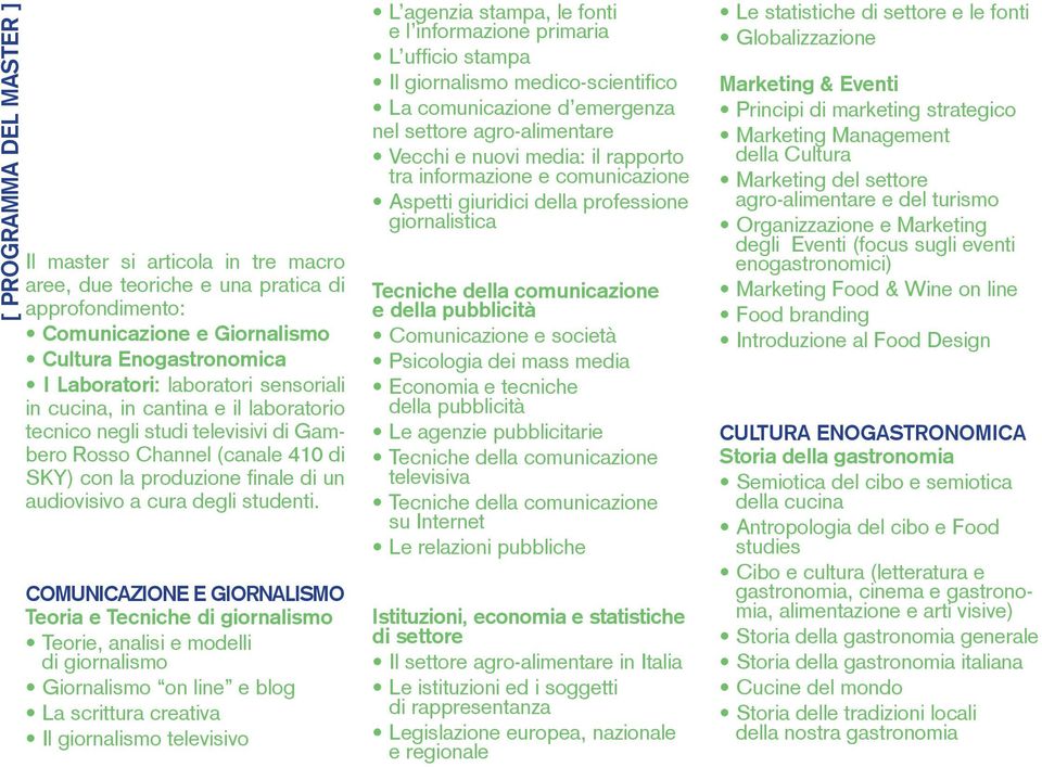 COMUNICAZIONE E GIORNALISMO Teoria e Tecniche di giornalismo Teorie, analisi e modelli di giornalismo Giornalismo on line e blog La scrittura creativa Il giornalismo televisivo L agenzia stampa, le