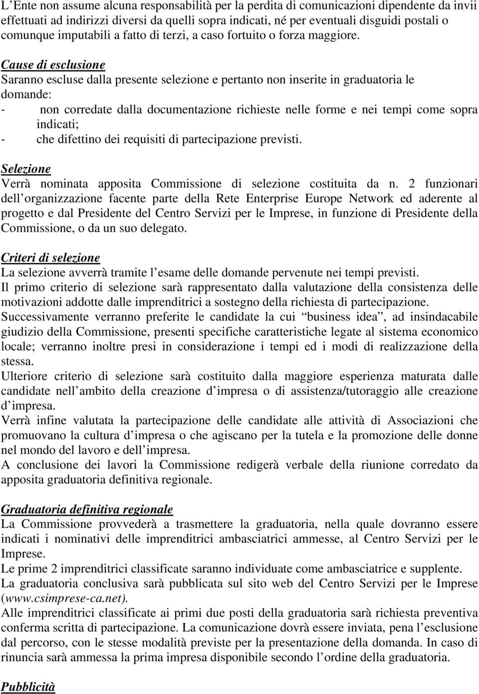 Cause di esclusione Saranno escluse dalla presente selezione e pertanto non inserite in graduatoria le domande: - non corredate dalla documentazione richieste nelle forme e nei tempi come sopra