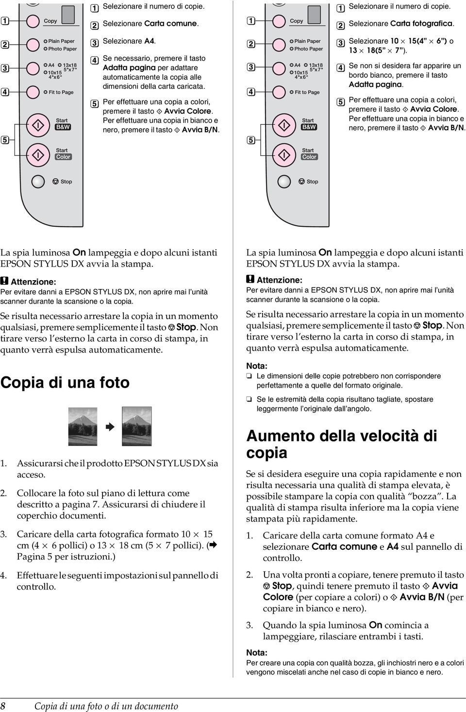 Selezionare Carta fotografica. Selezionare 10 15(4 6 ) o 13 18(5 7 ). Se non si desidera far apparire un bordo bianco, premere il tasto Adatta pagina.