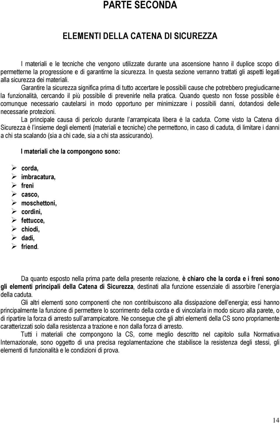 Garantire la sicurezza significa prima di tutto accertare le possibili cause che potrebbero pregiudicarne la funzionalità, cercando il più possibile di prevenirle nella pratica.