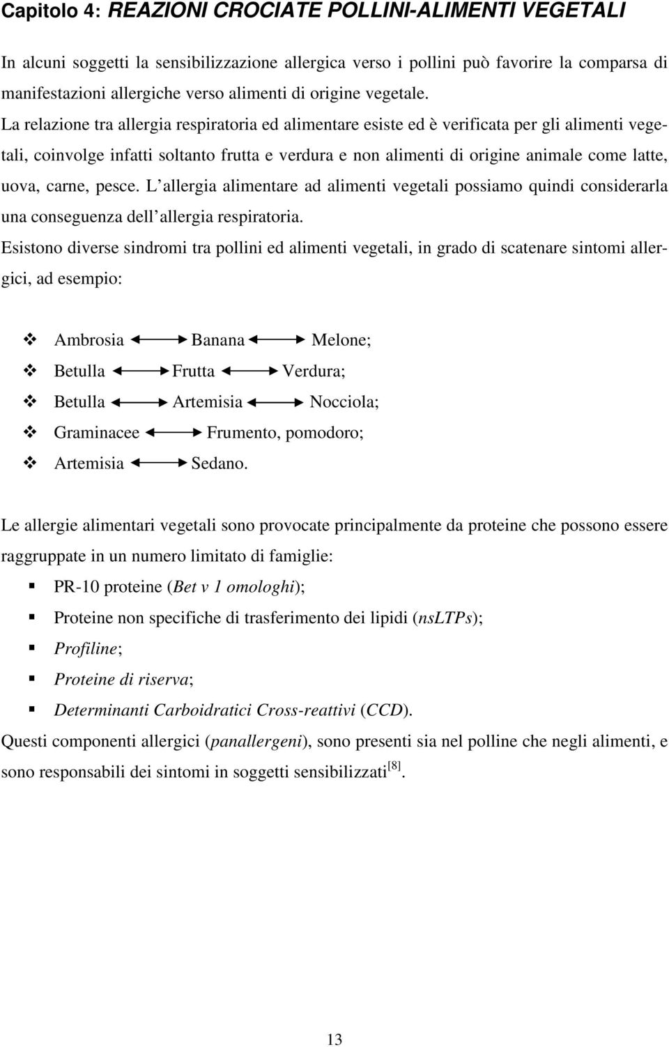 La relazione tra allergia respiratoria ed alimentare esiste ed è verificata per gli alimenti vegetali, coinvolge infatti soltanto frutta e verdura e non alimenti di origine animale come latte, uova,