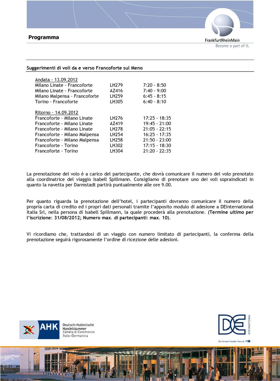 2012 Francoforte Milano Linate LH276 17:25 18:35 Francoforte Milano Linate AZ419 19:45 21:00 Francoforte Milano Linate LH278 21:05 22:15 Francoforte Milano Malpensa LH254 16:25 17:35 Francoforte