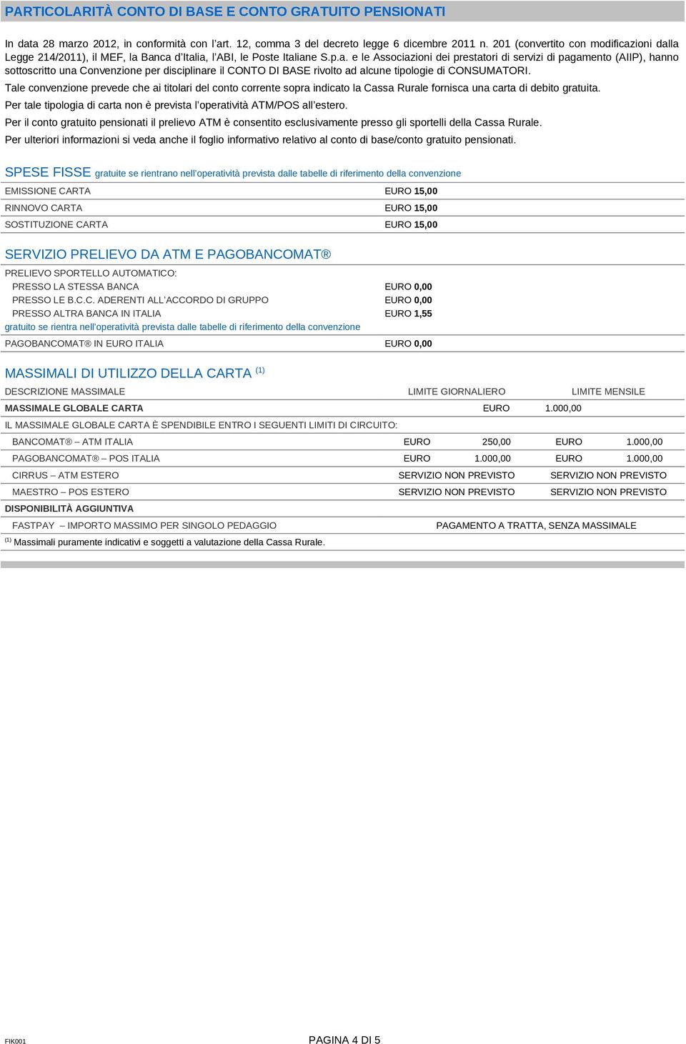 ioni dalla Legge 214/2011), il MEF, la Banca d Italia, l ABI, le Poste Italiane S.p.a. e le Associazioni dei prestatori di servizi di pagamento (AIIP), hanno sottoscritto una Convenzione per disciplinare il CONTO DI BASE rivolto ad alcune tipologie di CONSUMATORI.