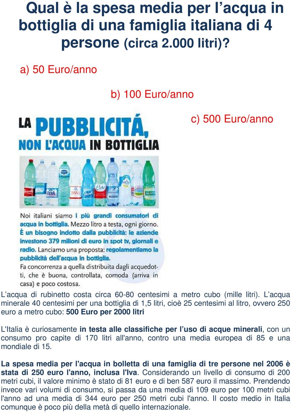 L acqua minerale 40 centesimi per una bottiglia di 1,5 litri, cioè 25 centesimi al litro, ovvero 250 euro a metro cubo: 500 Euro per 2000 litri L'Italia è curiosamente in testa alle classifiche per l