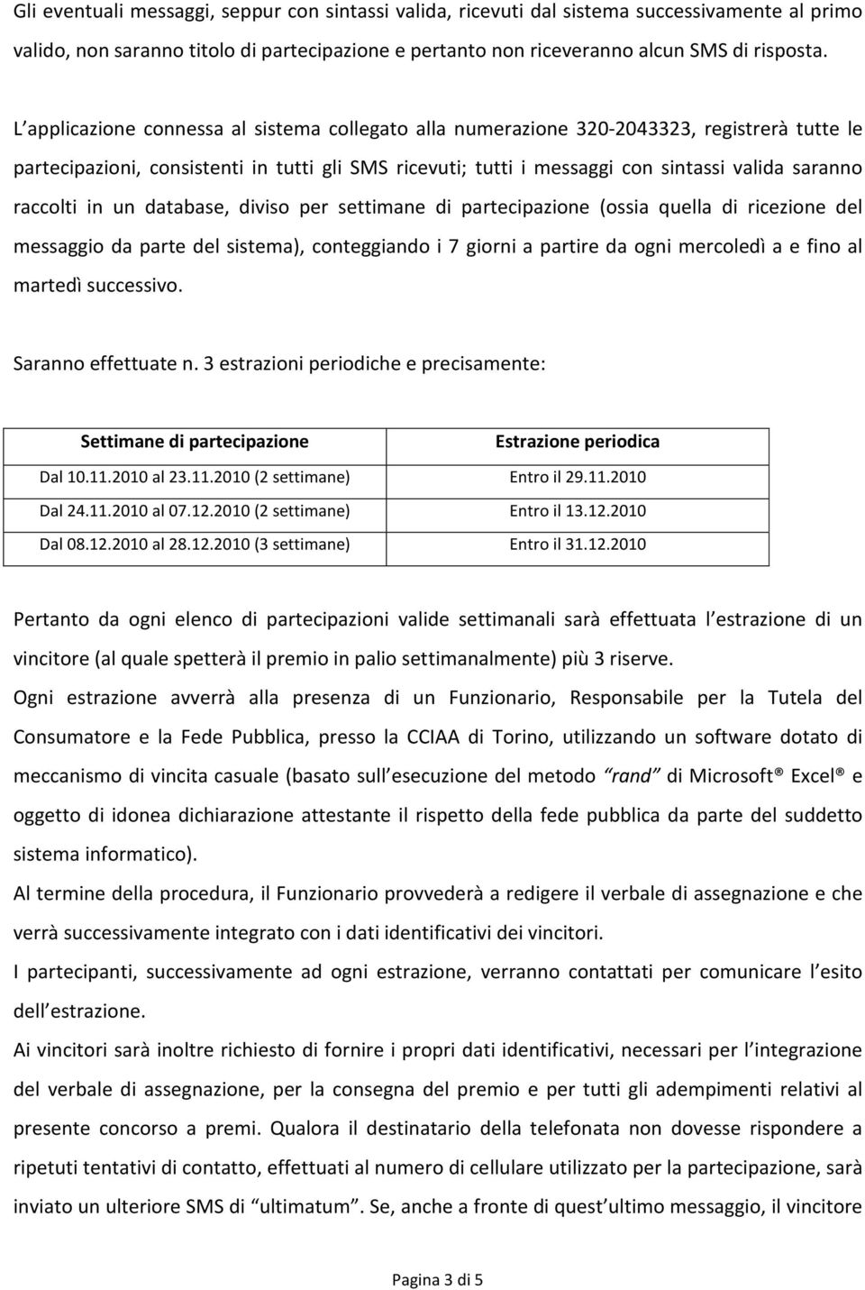 raccolti in un database, diviso per settimane di partecipazione (ossia quella di ricezione del messaggio da parte del sistema), conteggiando i 7 giorni a partire da ogni mercoledì a e fino al martedì