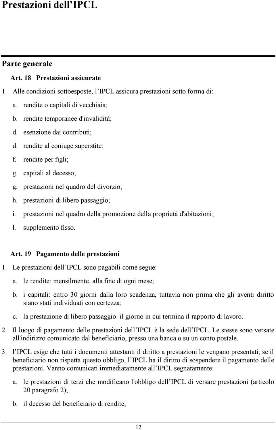 prestazioni di libero passaggio; i. prestazioni nel quadro della promozione della proprietà d'abitazioni; l. supplemento fisso. Art. 19 Pagamento delle prestazioni 1.