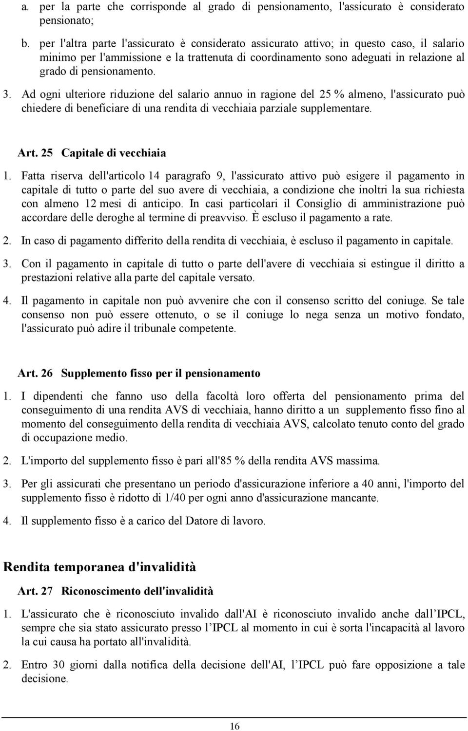 pensionamento. 3. Ad ogni ulteriore riduzione del salario annuo in ragione del 25 % almeno, l'assicurato può chiedere di beneficiare di una rendita di vecchiaia parziale supplementare. Art.