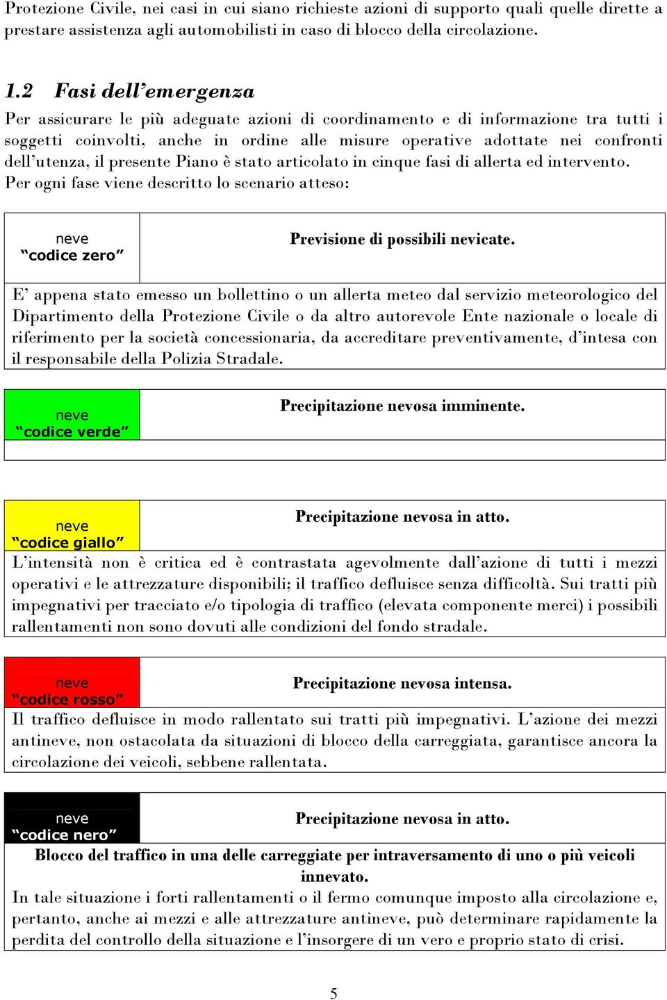 utenza, il presente Piano è stato articolato in cinque fasi di allerta ed intervento. Per ogni fase viene descritto lo scenario atteso: neve codice zero Previsione di possibili nevicate.