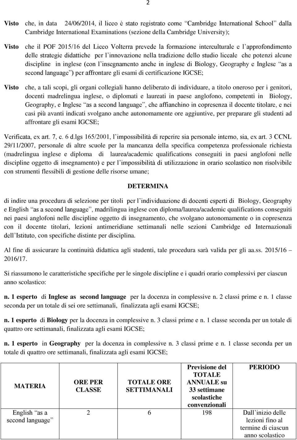 inglese (con l insegnamento anche in inglese di Biology, Geography e Inglese as a second language ) per affrontare gli esami di certificazione IGCSE; Visto che, a tali scopi, gli organi collegiali