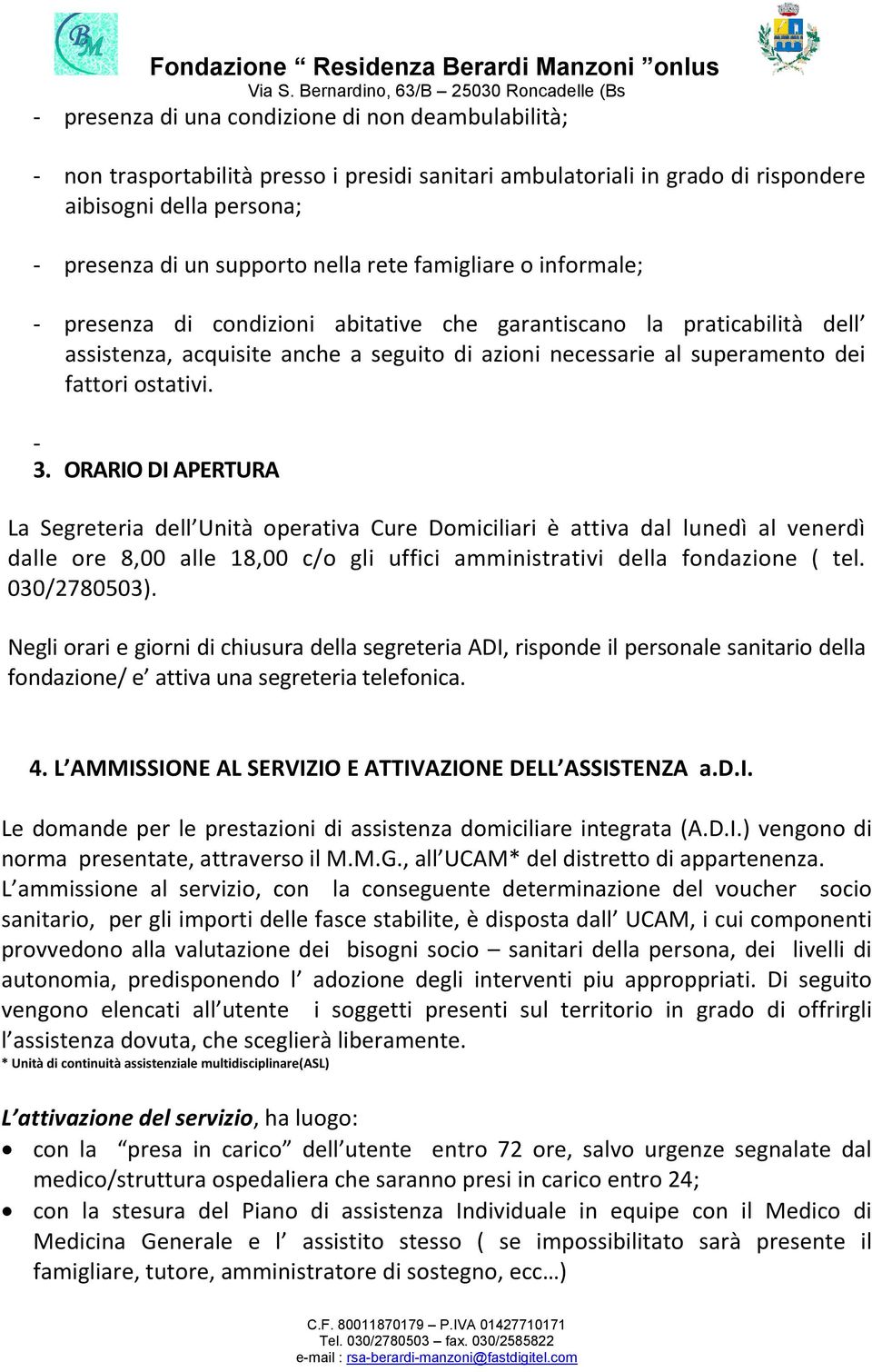 ORARIO DI APERTURA La Segreteria dell Unità operativa Cure Domiciliari è attiva dal lunedì al venerdì dalle ore 8,00 alle 18,00 c/o gli uffici amministrativi della fondazione ( tel. 030/2780503).