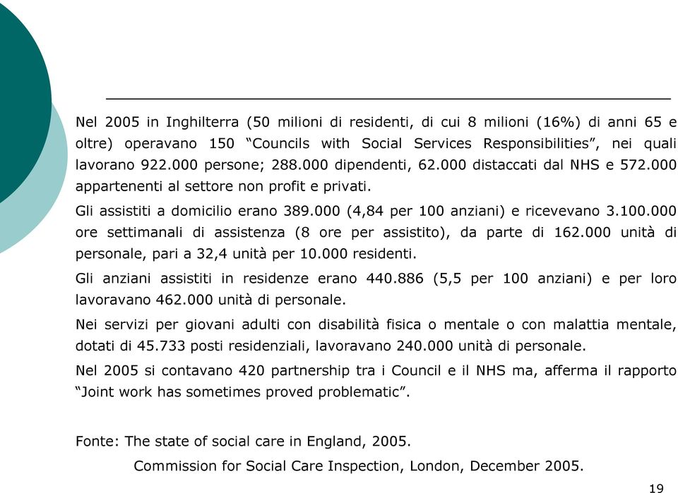 anziani) e ricevevano 3.100.000 ore settimanali di assistenza (8 ore per assistito), da parte di 162.000 unità di personale, pari a 32,4 unità per 10.000 residenti.