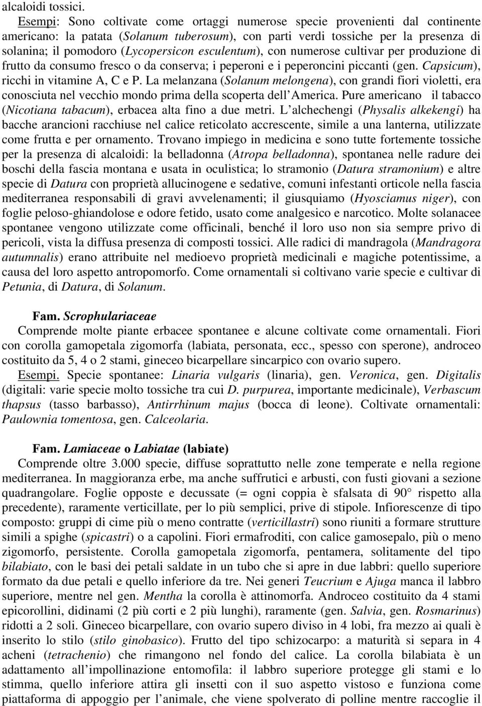 (Lycopersicon esculentum), con numerose cultivar per produzione di frutto da consumo fresco o da conserva; i peperoni e i peperoncini piccanti (gen. Capsicum), ricchi in vitamine A, C e P.