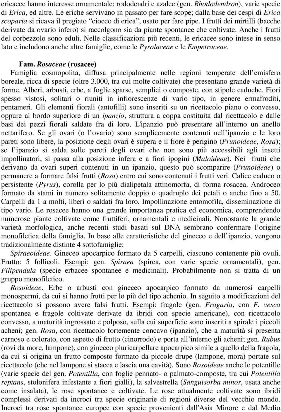 I frutti dei mirtilli (bacche derivate da ovario infero) si raccolgono sia da piante spontanee che coltivate. Anche i frutti del corbezzolo sono eduli.