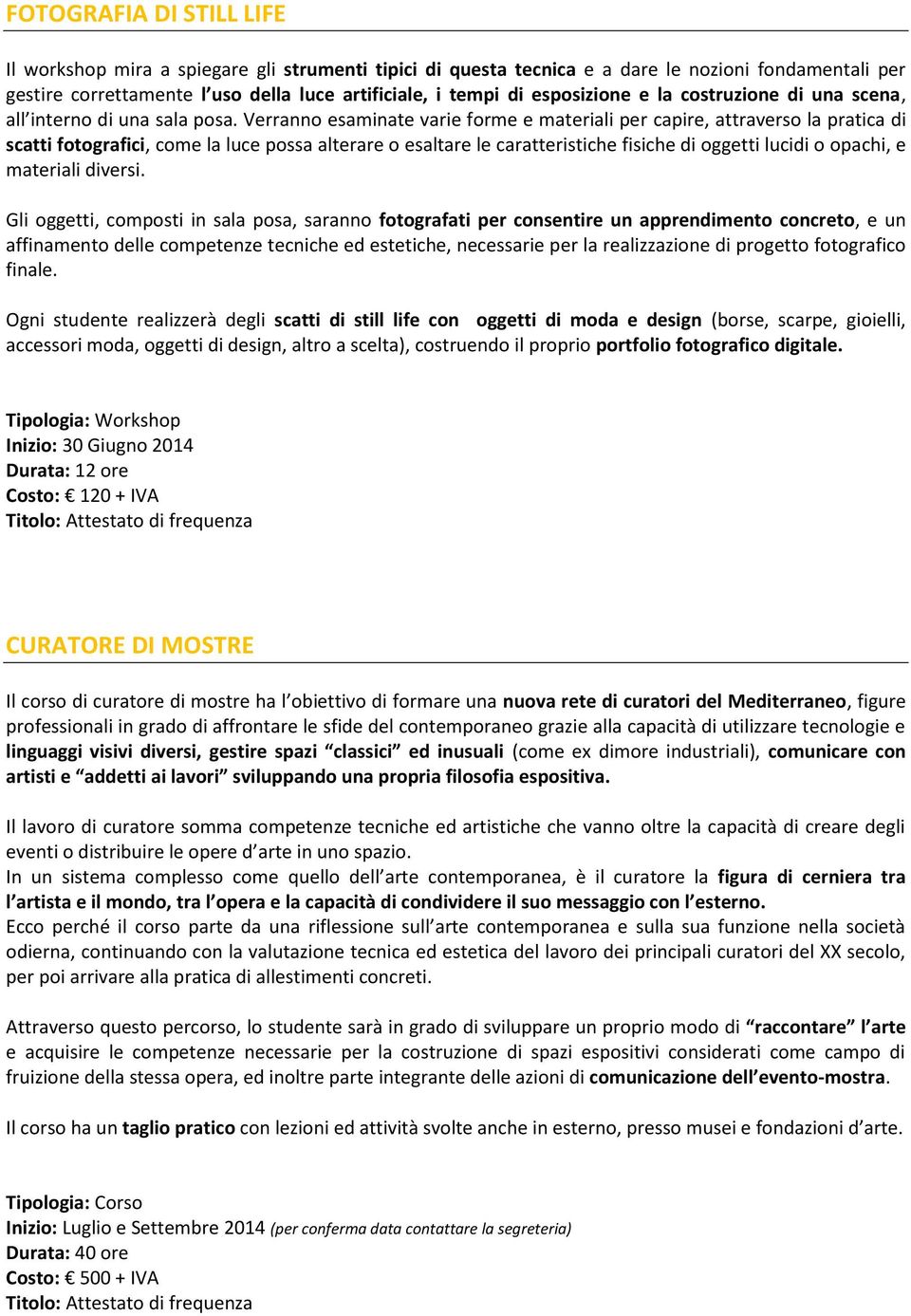 Verranno esaminate varie forme e materiali per capire, attraverso la pratica di scatti fotografici, come la luce possa alterare o esaltare le caratteristiche fisiche di oggetti lucidi o opachi, e