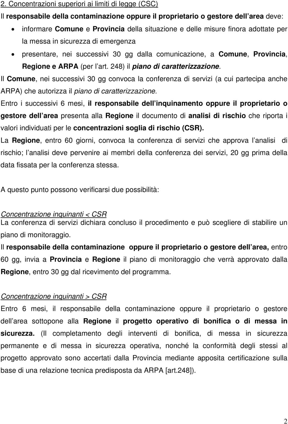 Il Comune, nei successivi 30 gg convoca la conferenza di servizi (a cui partecipa anche ARPA) che autorizza il piano di caratterizzazione.