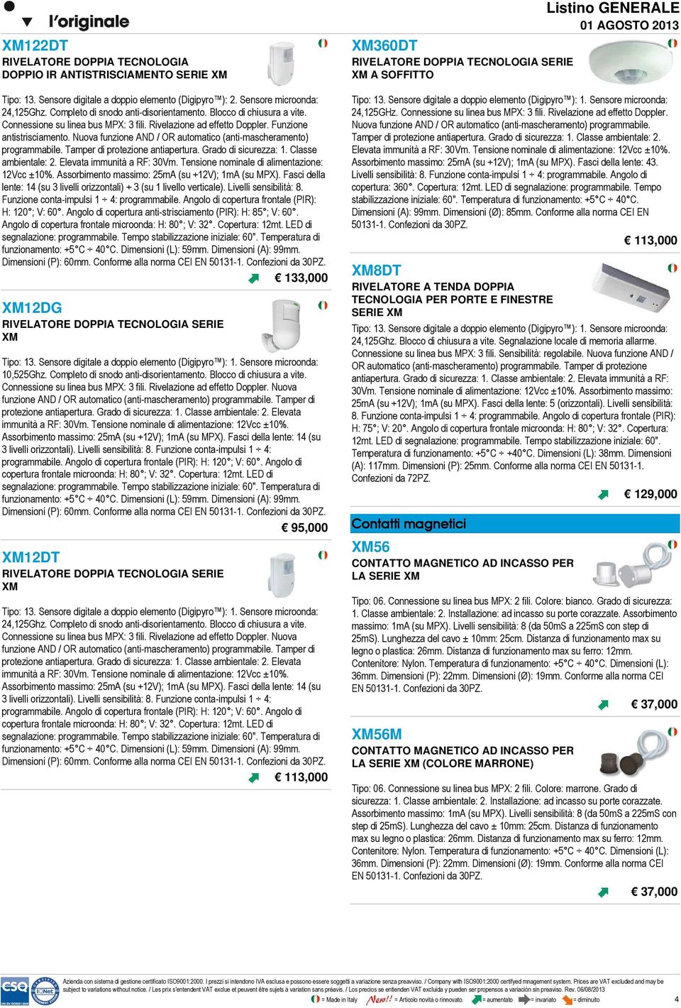 Nuova funzione AND / OR automatico (anti-mascheramento) programmabile. Tamper di protezione antiapertura. Grado di sicurezza: 1. Classe ambientale: 2. Elevata immunità a RF: 30Vm.