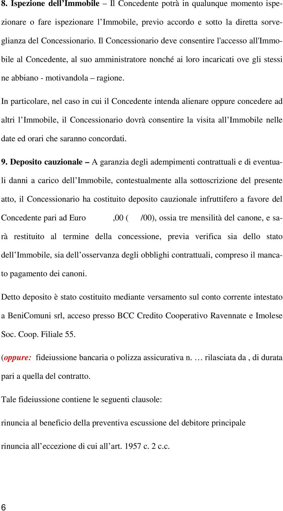 In particolare, nel caso in cui il Concedente intenda alienare oppure concedere ad altri l Immobile, il Concessionario dovrà consentire la visita all Immobile nelle date ed orari che saranno