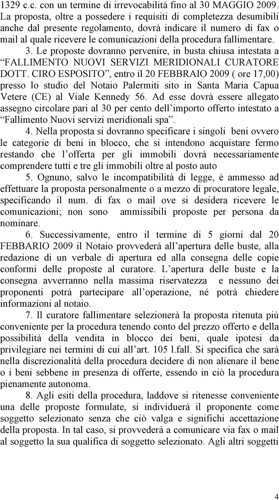 fallimentare. 3. Le proposte dovranno pervenire, in busta chiusa intestata a FALLIMENTO NUOVI SERVIZI MERIDIONALI CURATORE DOTT.