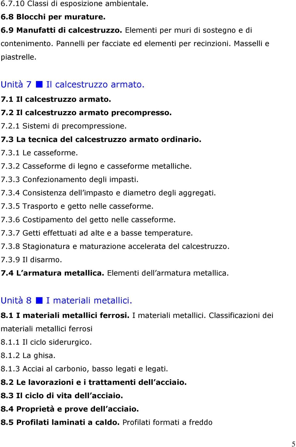 7.3.1 Le casseforme. 7.3.2 Casseforme di legno e casseforme metalliche. 7.3.3 Confezionamento degli impasti. 7.3.4 Consistenza dell impasto e diametro degli aggregati. 7.3.5 Trasporto e getto nelle casseforme.