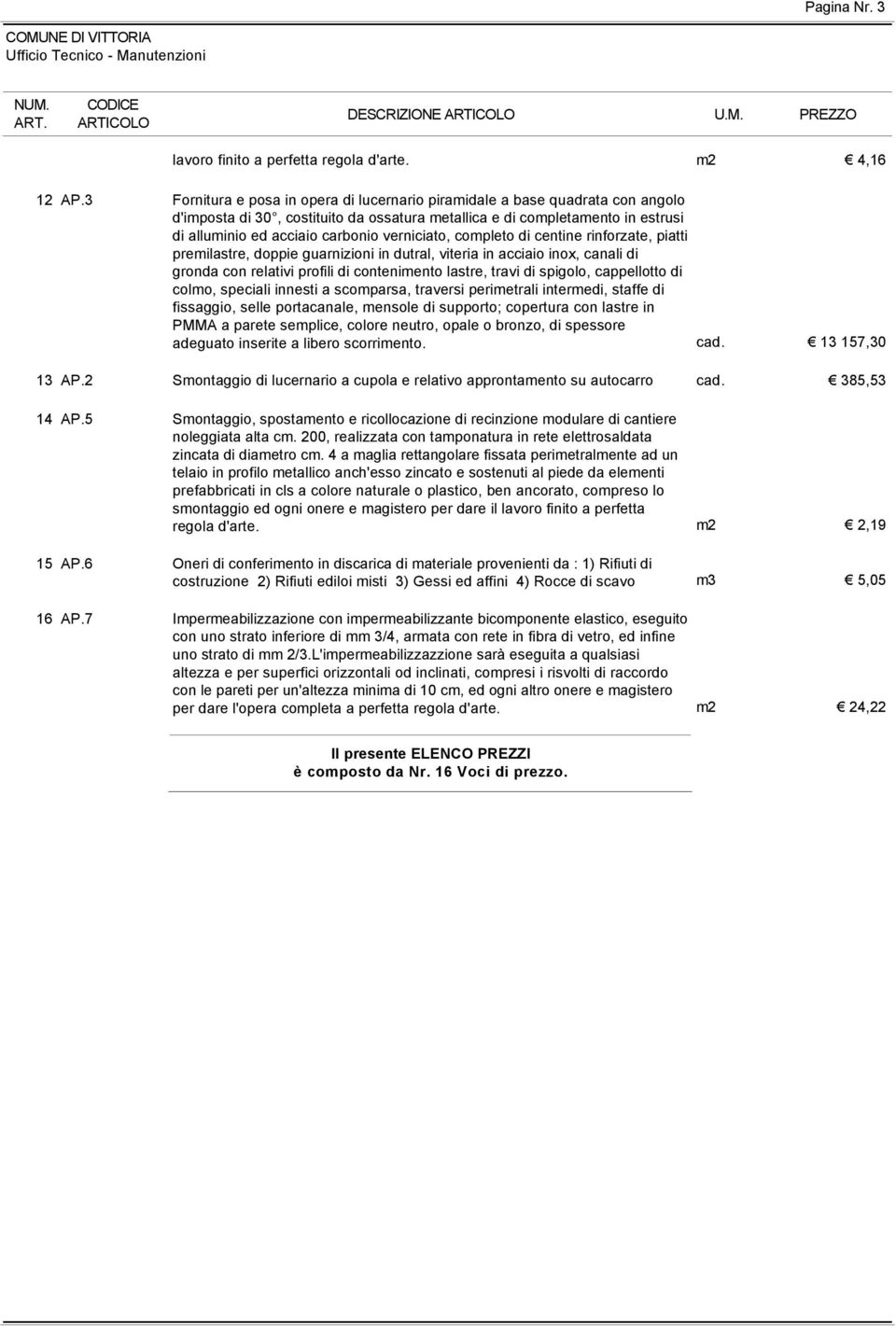 verniciato, completo di centine rinforzate, piatti premilastre, doppie guarnizioni in dutral, viteria in acciaio inox, canali di gronda con relativi profili di contenimento lastre, travi di spigolo,