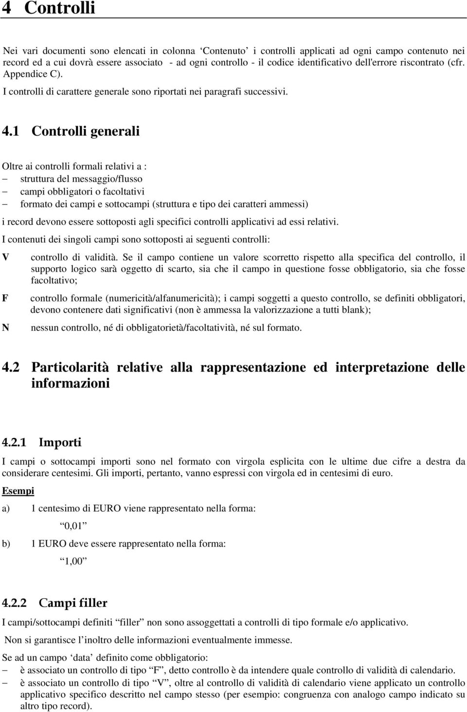 1 Controlli generali Oltre ai controlli formali relativi a : struttura del messaggio/flusso campi obbligatori o facoltativi formato dei campi e sottocampi (struttura e tipo dei caratteri ammessi) i