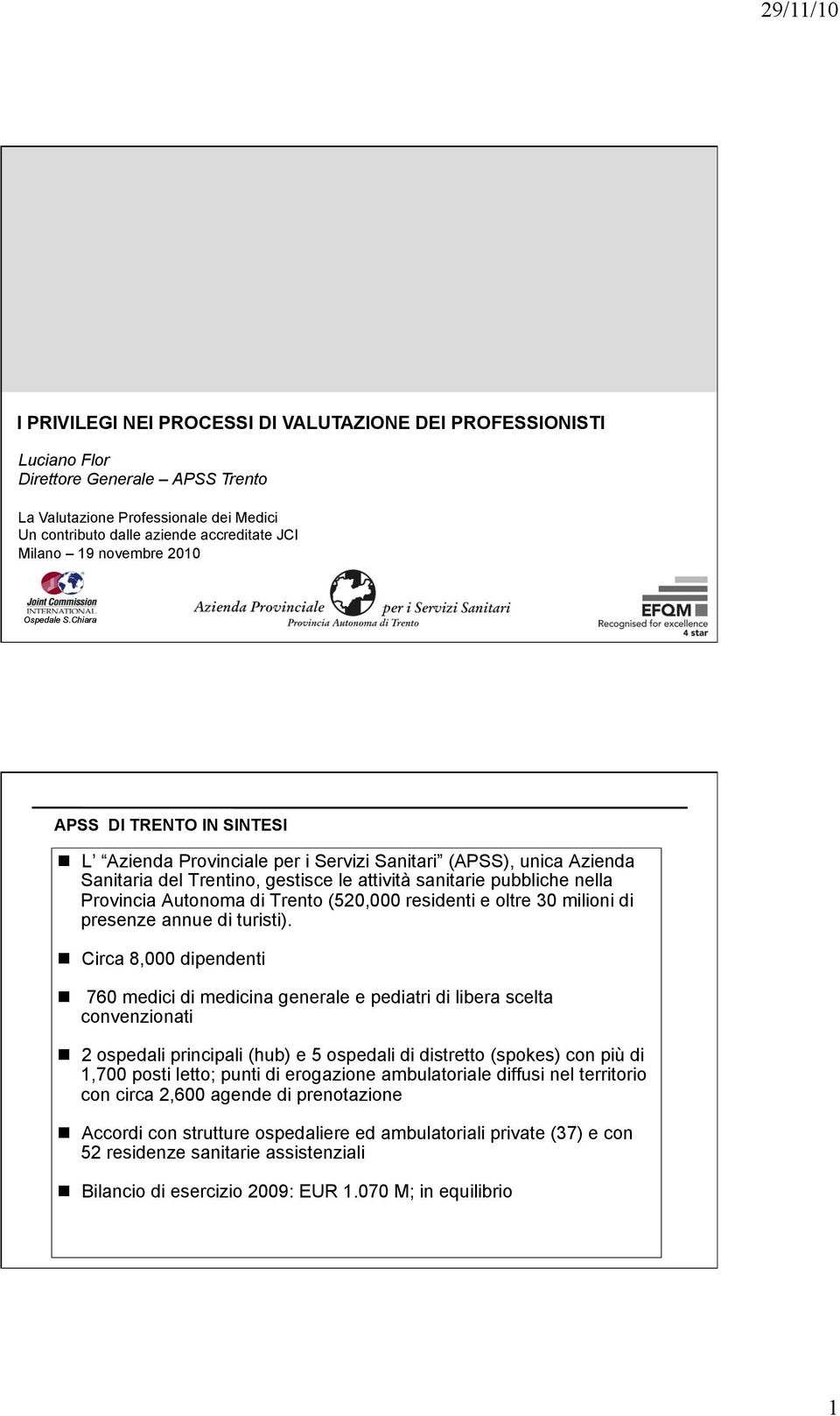 L Azienda Provinciale per i Servizi Sanitari (APSS), unica Azienda Sanitaria del Trentino, gestisce le attività sanitarie pubbliche nella Provincia Autonoma di Trento (520,000 residenti e oltre 30