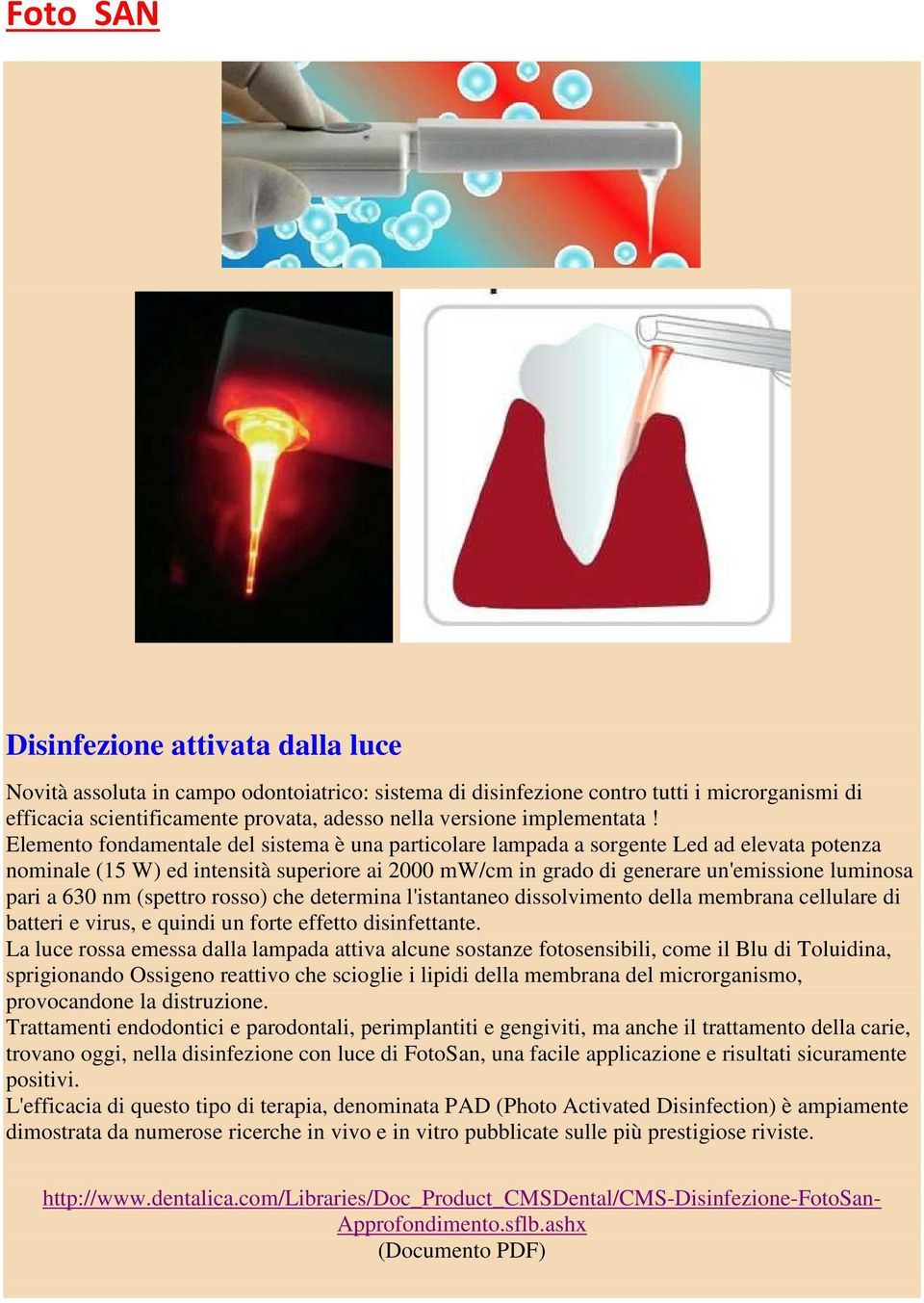 Elemento fondamentale del sistema è una particolare lampada a sorgente Led ad elevata potenza nominale (15 W) ed intensità superiore ai 2000 mw/cm in grado di generare un'emissione luminosa pari a