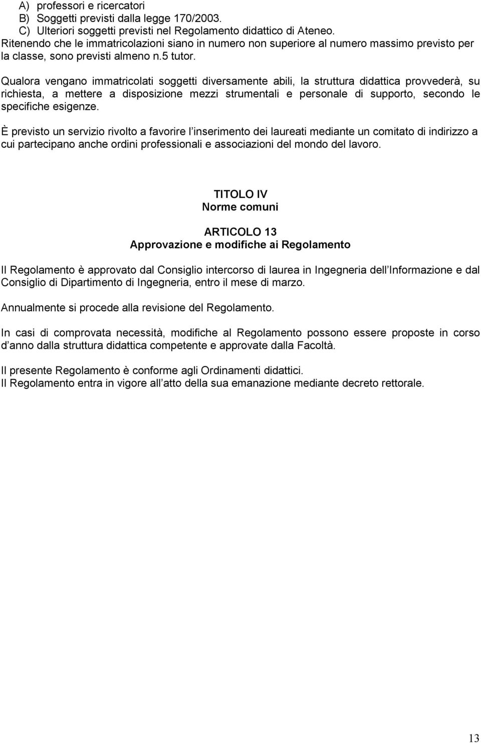 Qualora vengano immatricolati soggetti versamente abili, la struttura dattica provvederà, su richiesta, a mettere a sposizione mezzi strumentali e personale supporto, secondo le specifiche esigenze.