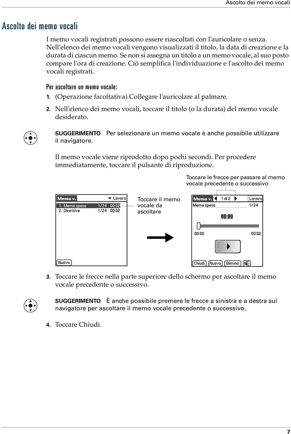 Ciò semplifica l'individuazione e l'ascolto dei memo vocali registrati. Per ascoltare un memo vocale: 1. (Operazione facoltativa) Collegare l'auricolare al palmare. 2.