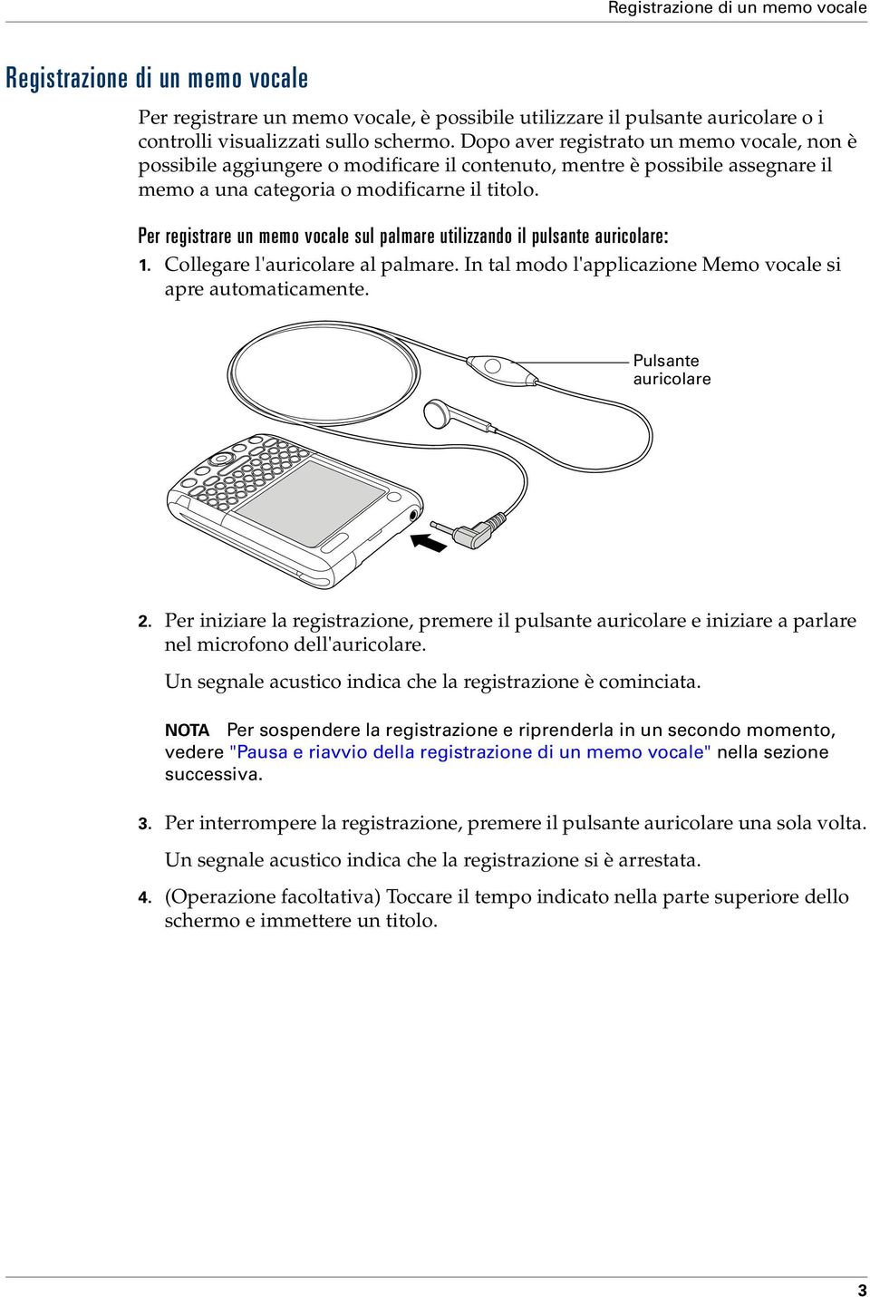 Per registrare un memo vocale sul palmare utilizzando il pulsante auricolare: 1. Collegare l'auricolare al palmare. In tal modo l'applicazione Memo vocale si apre automaticamente.