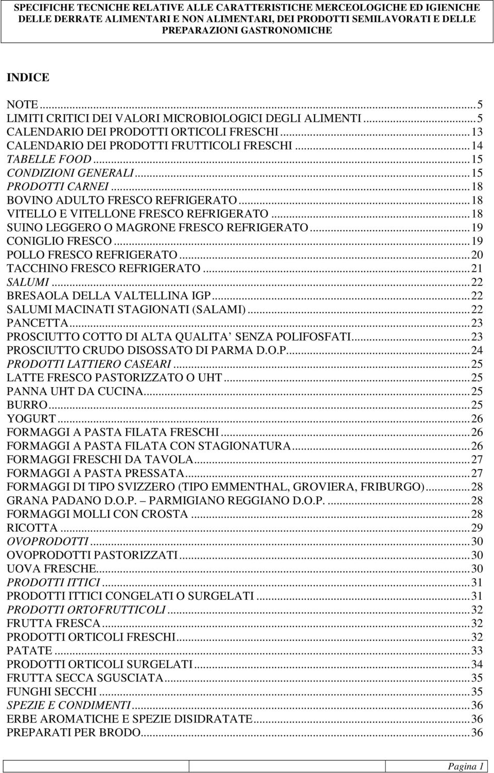 ..19 POLLO FRESCO REFRIGERATO...20 TACCHINO FRESCO REFRIGERATO...21 SALUMI...22 BRESAOLA DELLA VALTELLINA IGP...22 SALUMI MACINATI STAGIONATI (SALAMI)...22 PANCETTA.