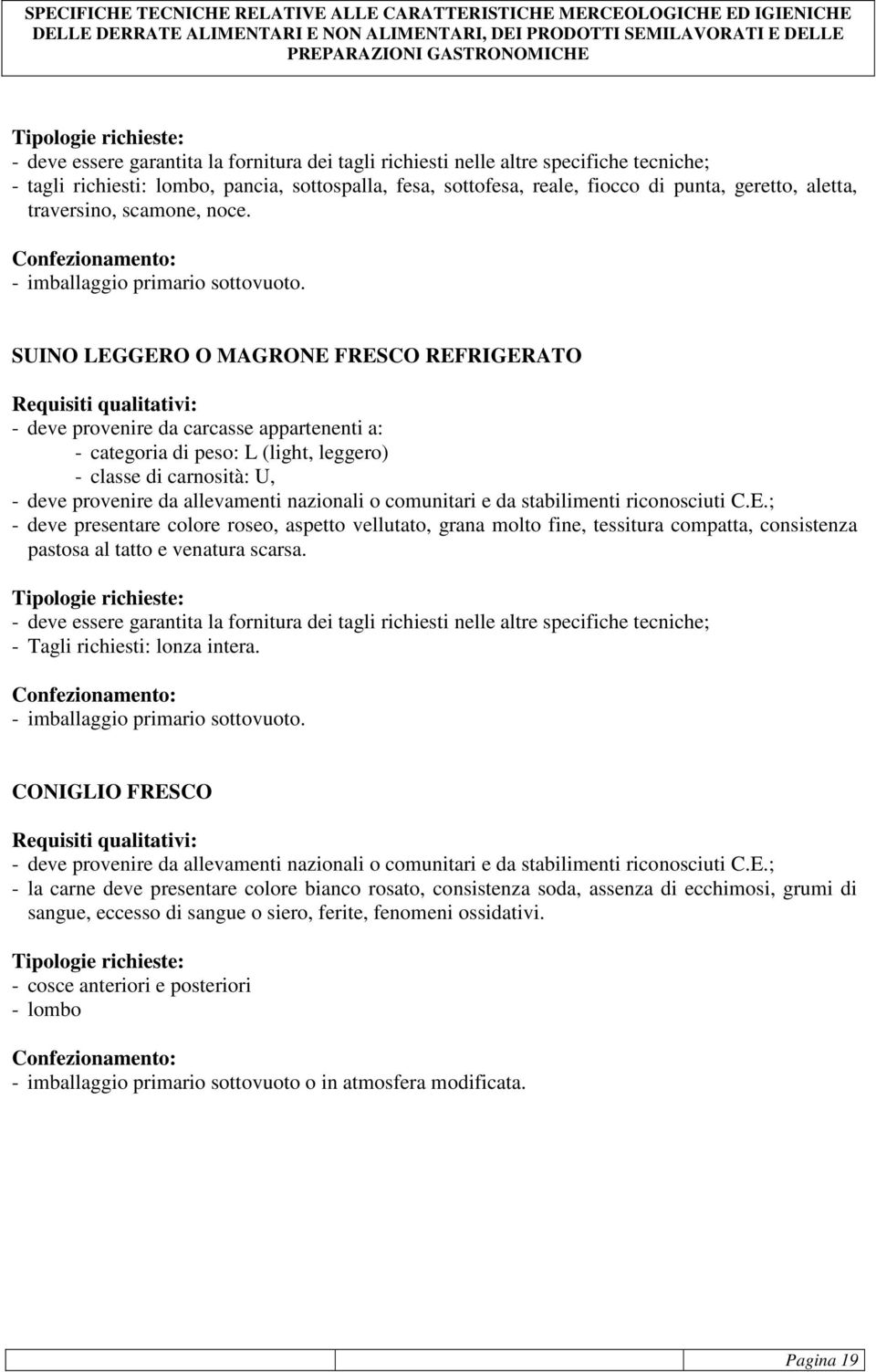 SUINO LEGGERO O MAGRONE FRESCO REFRIGERATO - deve provenire da carcasse appartenenti a: - categoria di peso: L (light, leggero) - classe di carnosità: U, - deve provenire da allevamenti nazionali o