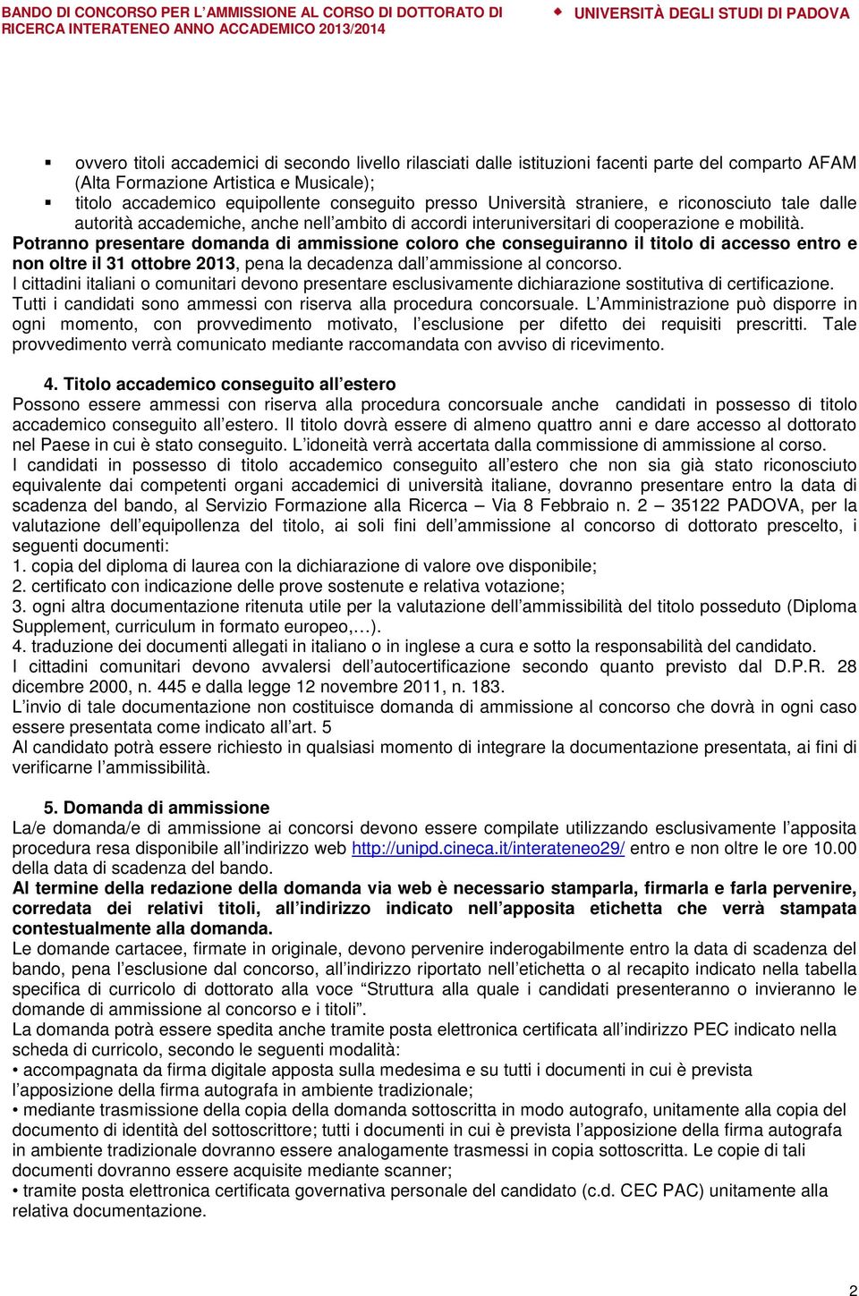 Potranno presentare domanda di ammissione coloro che conseguiranno il titolo di accesso entro e non oltre il 31 ottobre 2013, pena la decadenza dall ammissione al concorso.