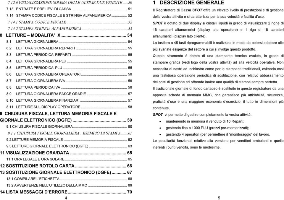 .. 55 8.6 LETTURA GIORNALIERA OPERATORI... 56 8.7 LETTURA GIORNALIERA IVA... 56 8.8 LETTURA PERIODICA IVA... 56 8.9 LETTURA GIORNALIERA FASCE ORARIE... 57 8.10 LETTURA GIORNALIERA FINANZIARI... 57 8.11 LETTURE SUL DISPLAY OPERATORE.