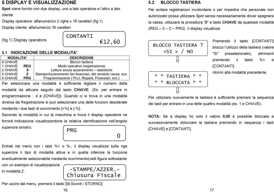 1 INDICAZIONE DELLE MODALITA MODALITA DESCRIZIONE 0 CHIAVE Blocco tastiera 1 CHIAVE REG Modo operativo (registrazione) 2 CHIAVE X Letture senza azzeramento statistiche 3 CHIAVE Z Stampe/Azzeramento