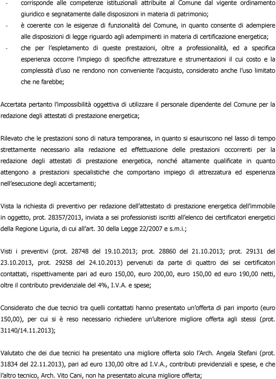 oltre a professionalità, ed a specifica esperienza occorre l impiego di specifiche attrezzature e strumentazioni il cui costo e la complessità d uso ne rendono non conveniente l acquisto, considerato